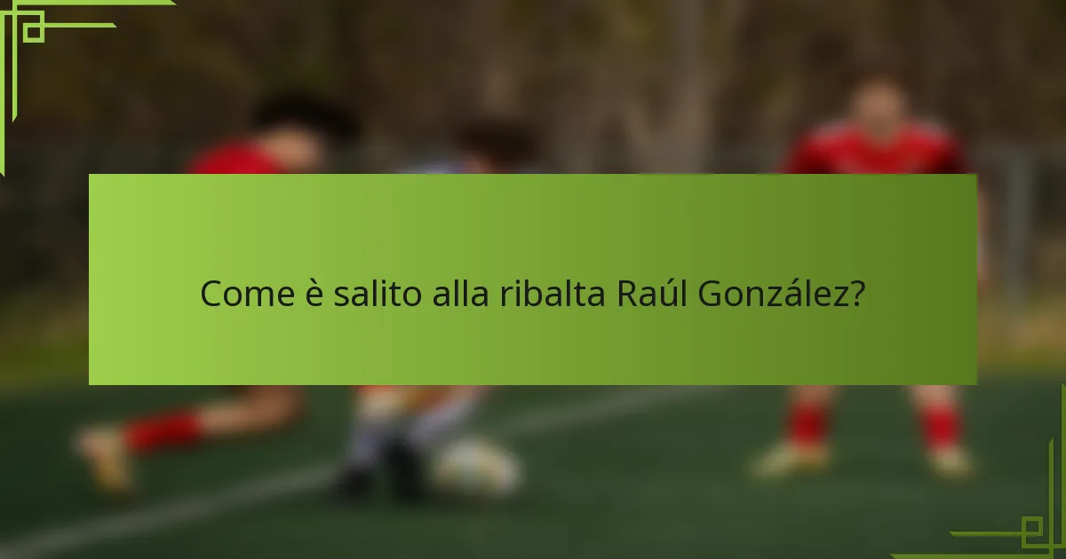 Come è salito alla ribalta Raúl González?
