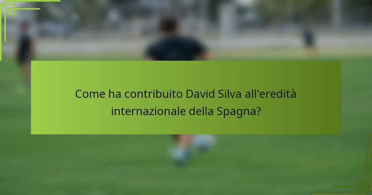 Come ha contribuito David Silva all'eredità internazionale della Spagna?