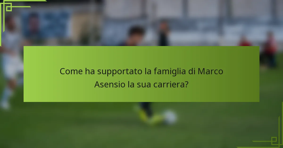 Come ha supportato la famiglia di Marco Asensio la sua carriera?
