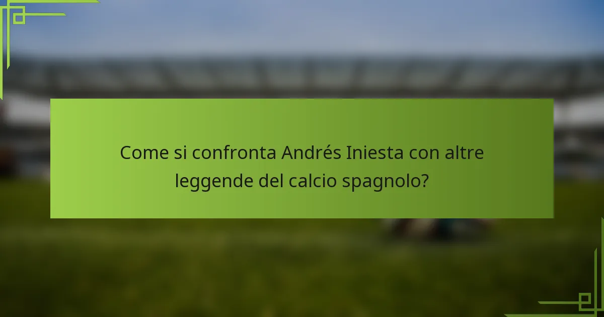 Come si confronta Andrés Iniesta con altre leggende del calcio spagnolo?