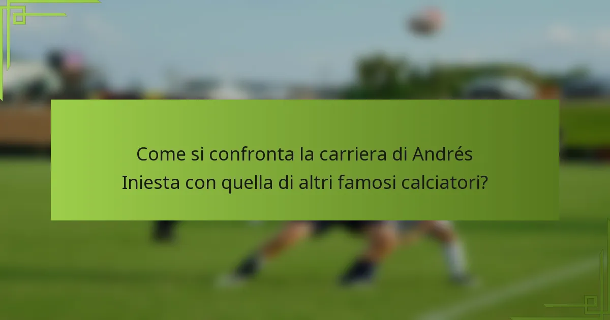 Come si confronta la carriera di Andrés Iniesta con quella di altri famosi calciatori?