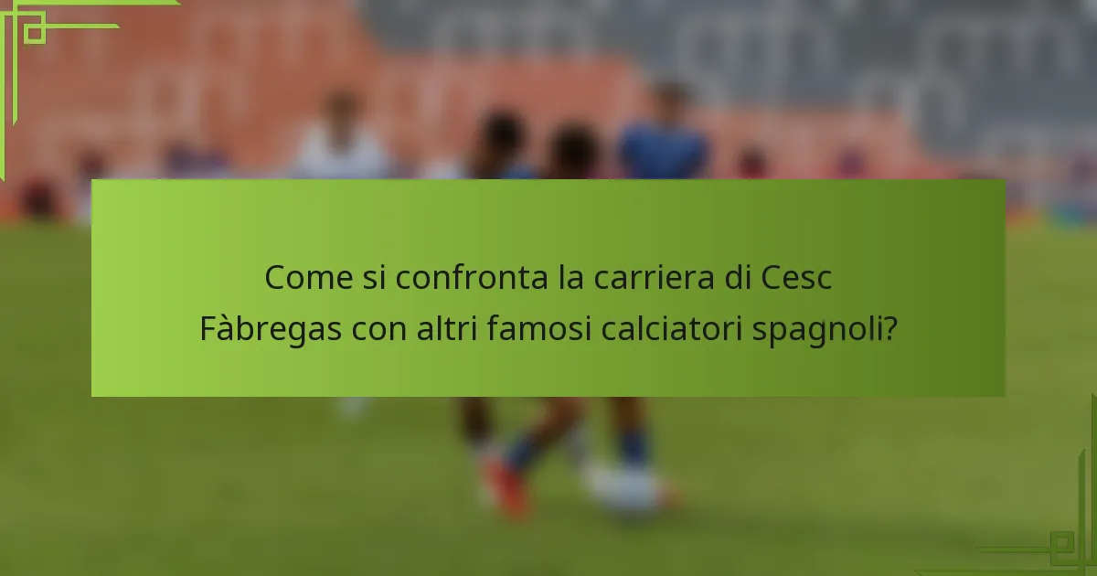 Come si confronta la carriera di Cesc Fàbregas con altri famosi calciatori spagnoli?