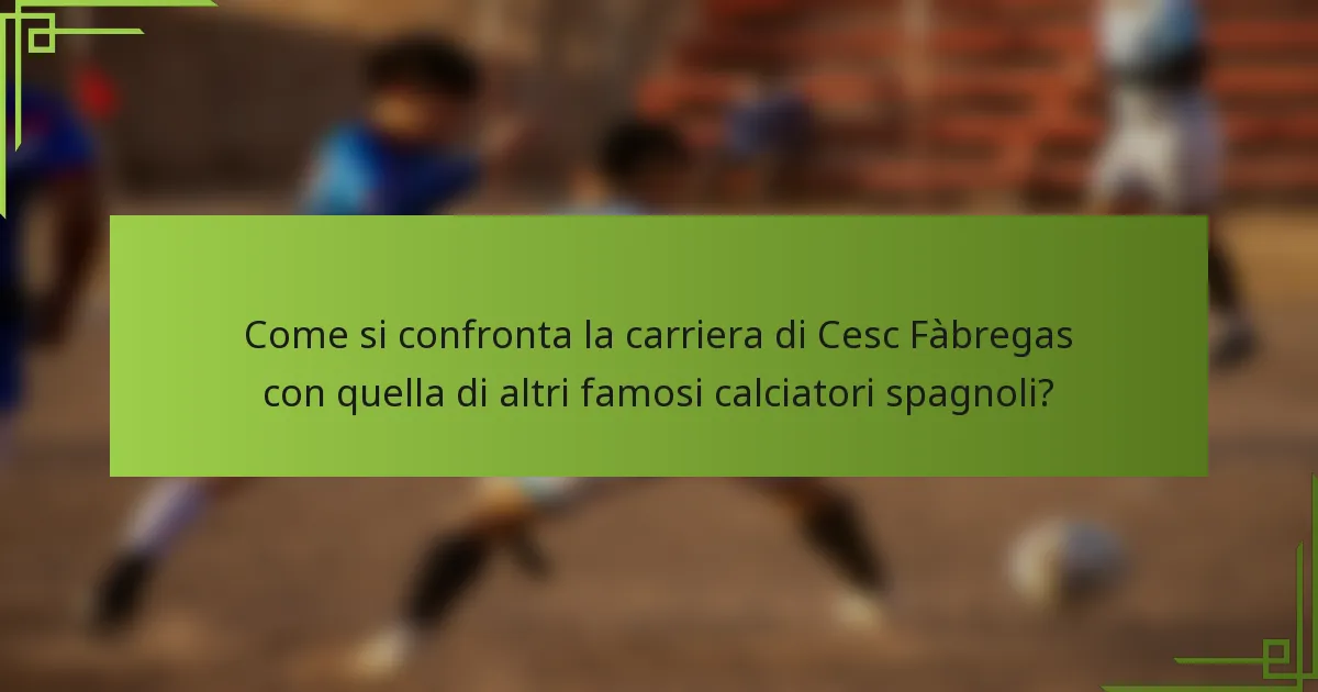 Come si confronta la carriera di Cesc Fàbregas con quella di altri famosi calciatori spagnoli?