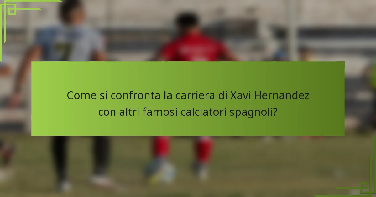 Come si confronta la carriera di Xavi Hernandez con altri famosi calciatori spagnoli?