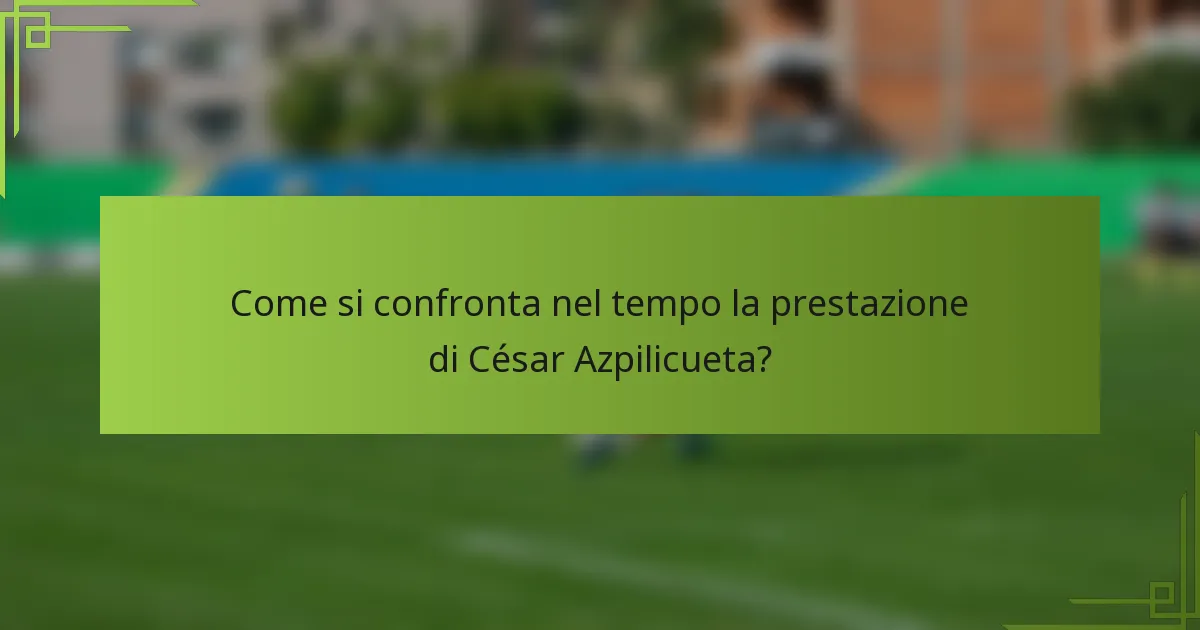 Come si confronta nel tempo la prestazione di César Azpilicueta?