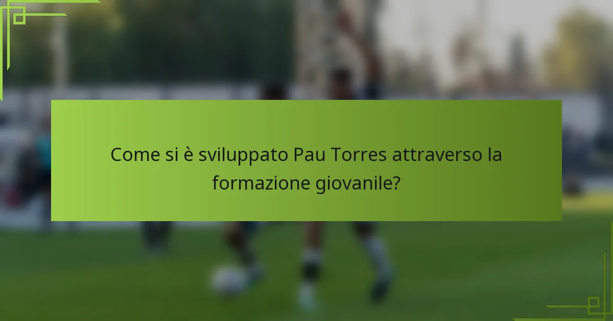 Come si è sviluppato Pau Torres attraverso la formazione giovanile?