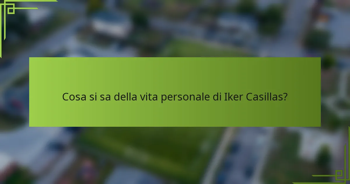 Cosa si sa della vita personale di Iker Casillas?