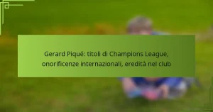 Gerard Piqué: titoli di Champions League, onorificenze internazionali, eredità nel club