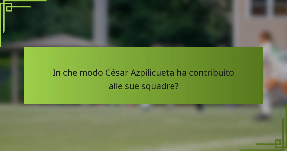 In che modo César Azpilicueta ha contribuito alle sue squadre?