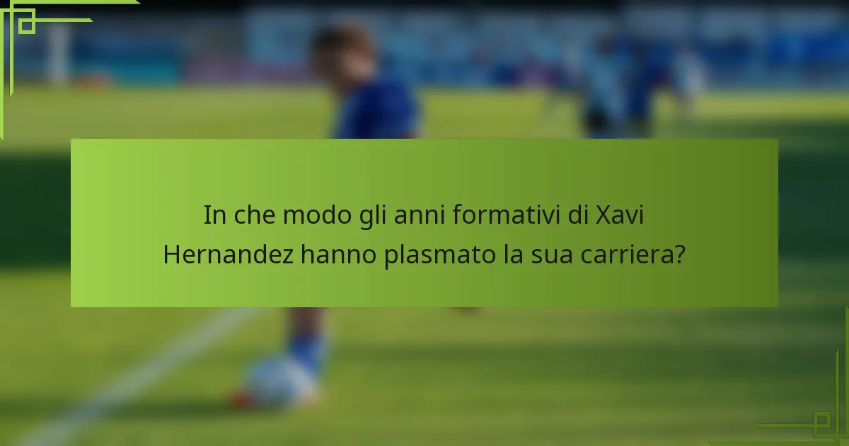 In che modo gli anni formativi di Xavi Hernandez hanno plasmato la sua carriera?