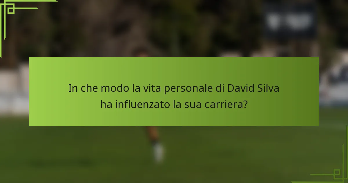 In che modo la vita personale di David Silva ha influenzato la sua carriera?