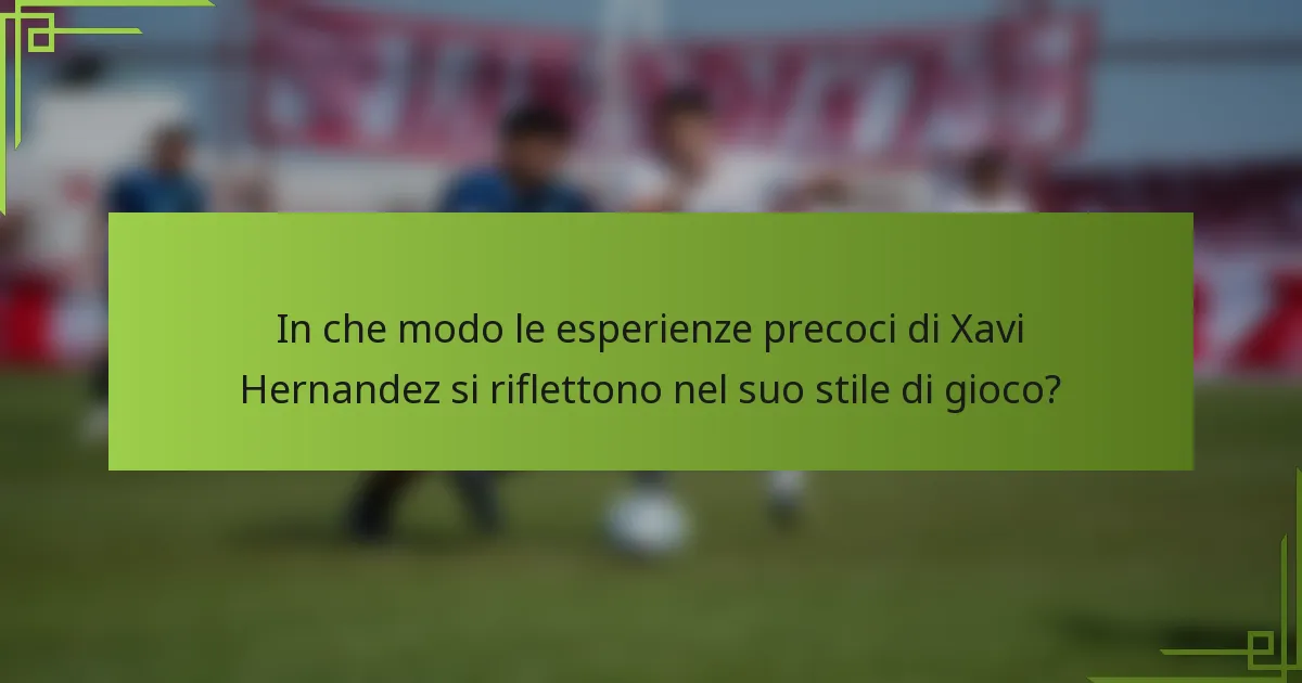 In che modo le esperienze precoci di Xavi Hernandez si riflettono nel suo stile di gioco?