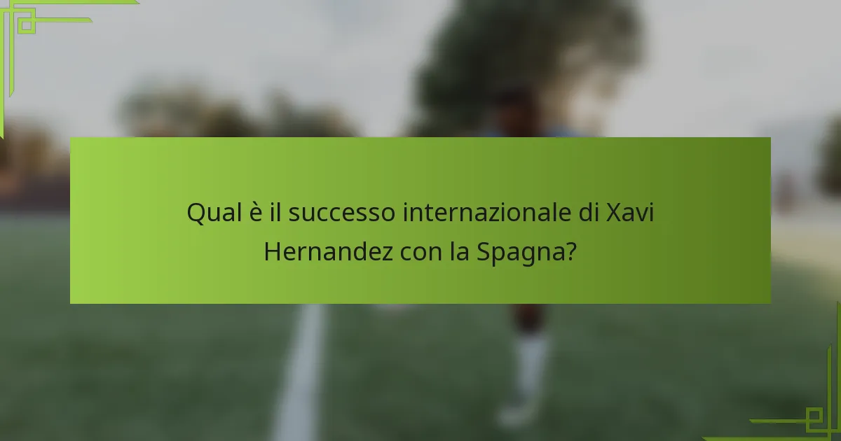 Qual è il successo internazionale di Xavi Hernandez con la Spagna?
