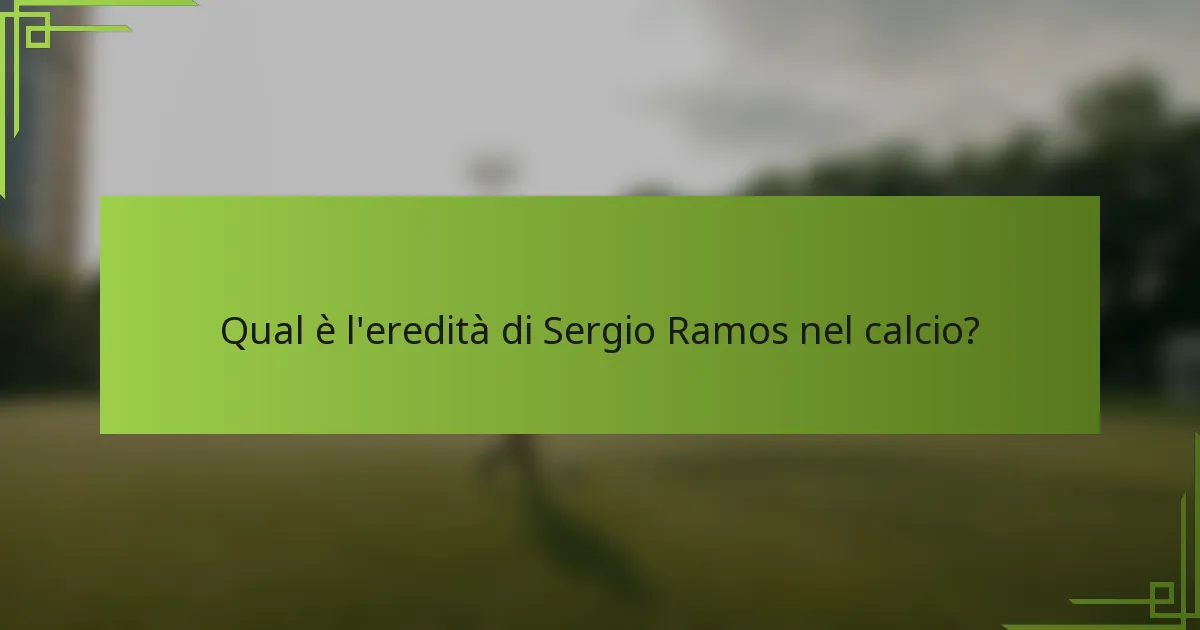 Qual è l'eredità di Sergio Ramos nel calcio?