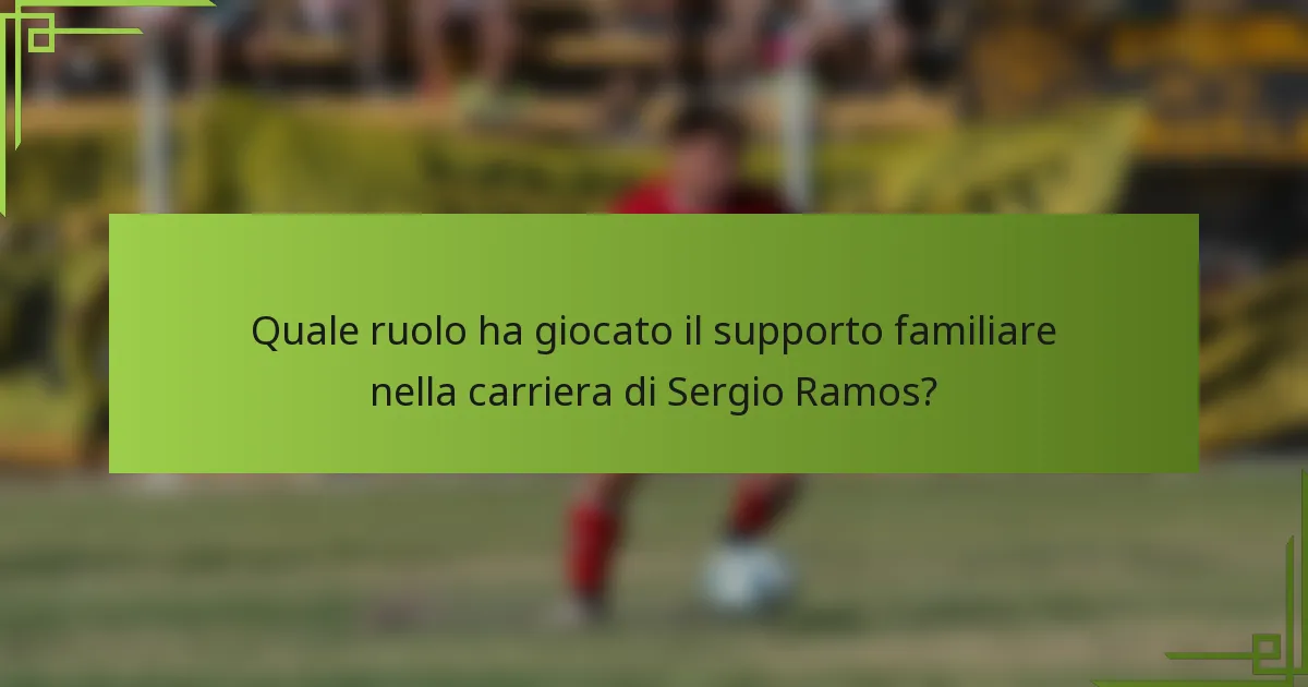 Quale ruolo ha giocato il supporto familiare nella carriera di Sergio Ramos?