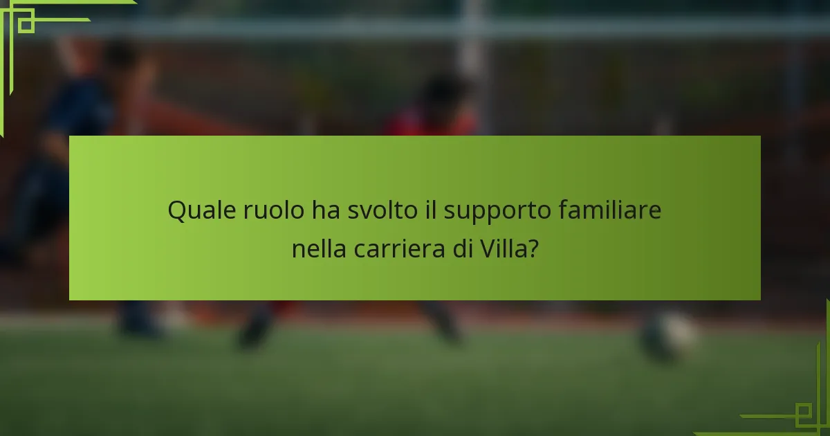 Quale ruolo ha svolto il supporto familiare nella carriera di Villa?