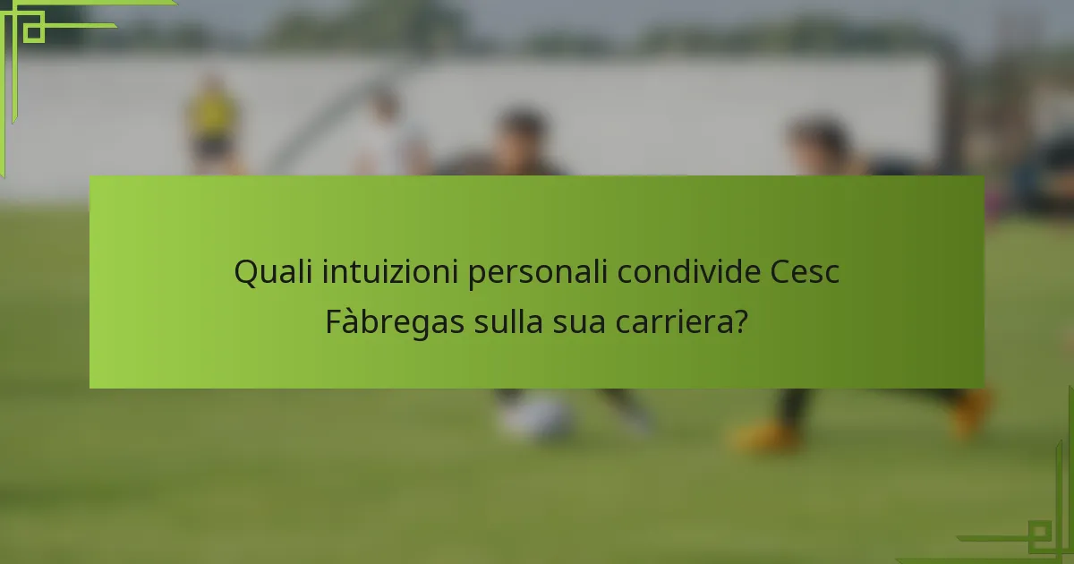 Quali intuizioni personali condivide Cesc Fàbregas sulla sua carriera?