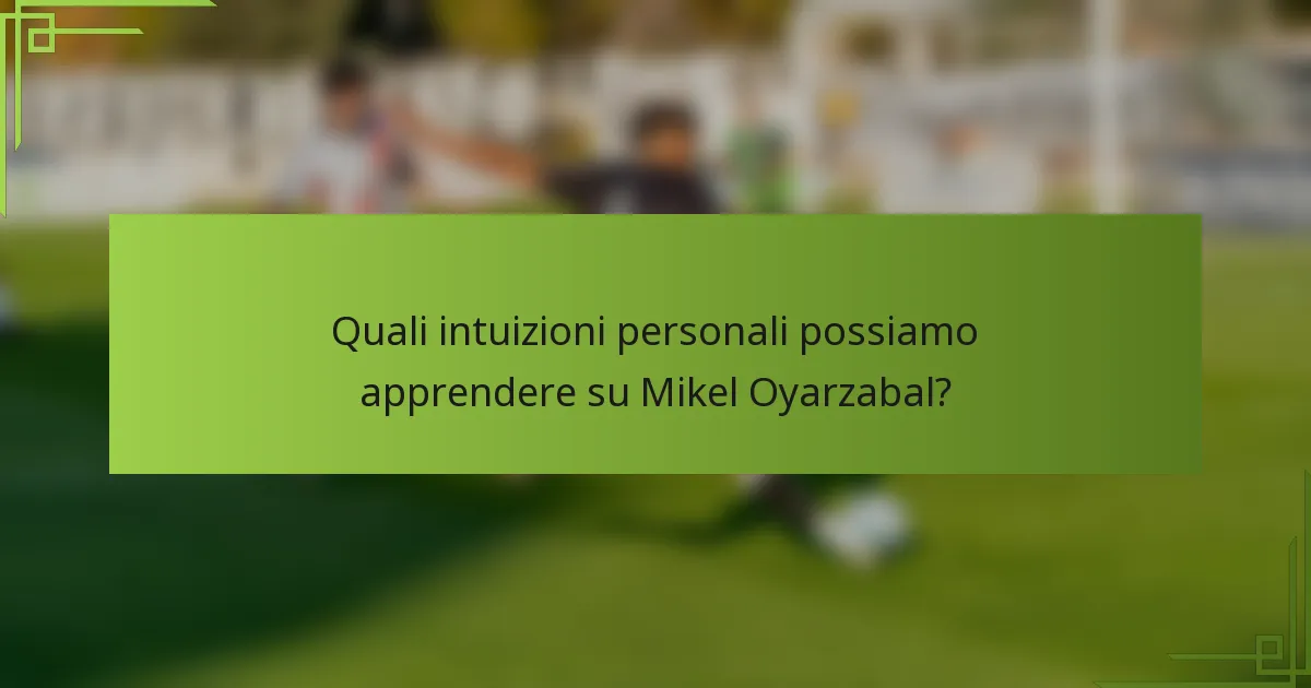 Quali intuizioni personali possiamo apprendere su Mikel Oyarzabal?
