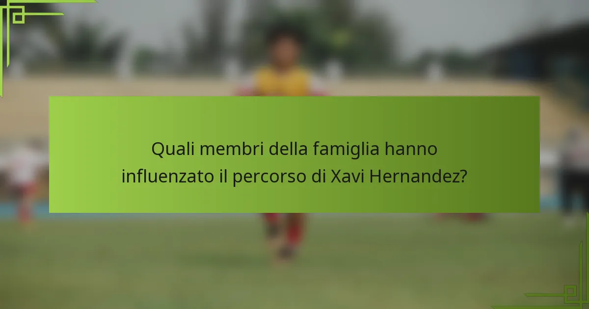 Quali membri della famiglia hanno influenzato il percorso di Xavi Hernandez?