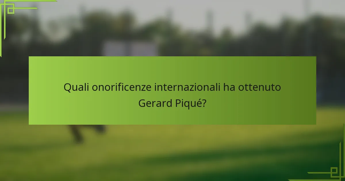Quali onorificenze internazionali ha ottenuto Gerard Piqué?