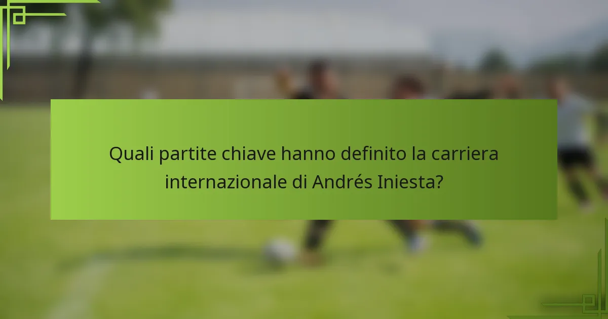 Quali partite chiave hanno definito la carriera internazionale di Andrés Iniesta?