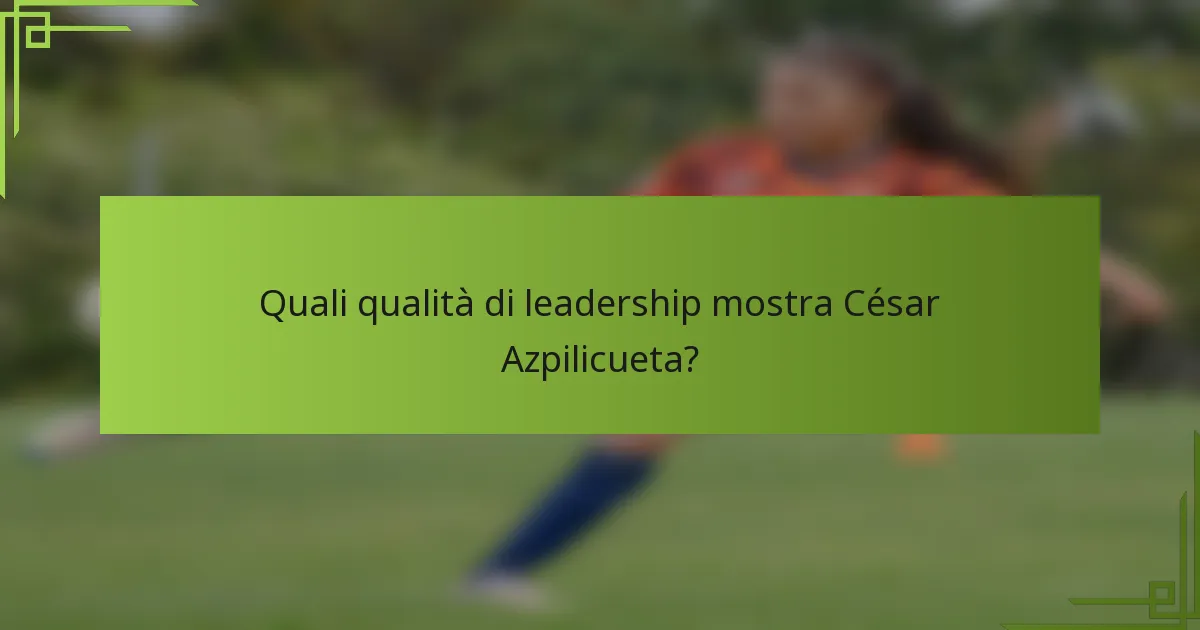 Quali qualità di leadership mostra César Azpilicueta?