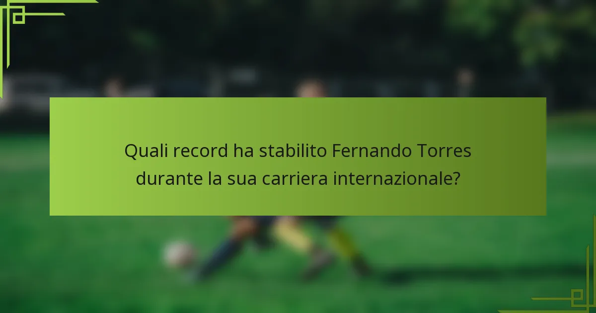 Quali record ha stabilito Fernando Torres durante la sua carriera internazionale?