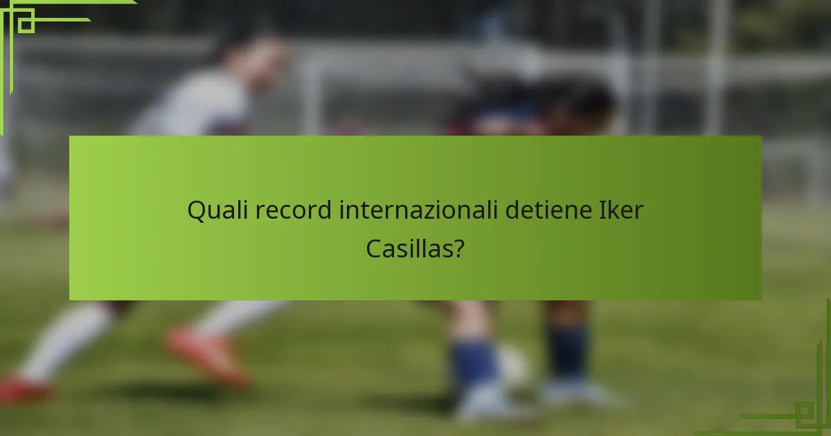 Quali record internazionali detiene Iker Casillas?
