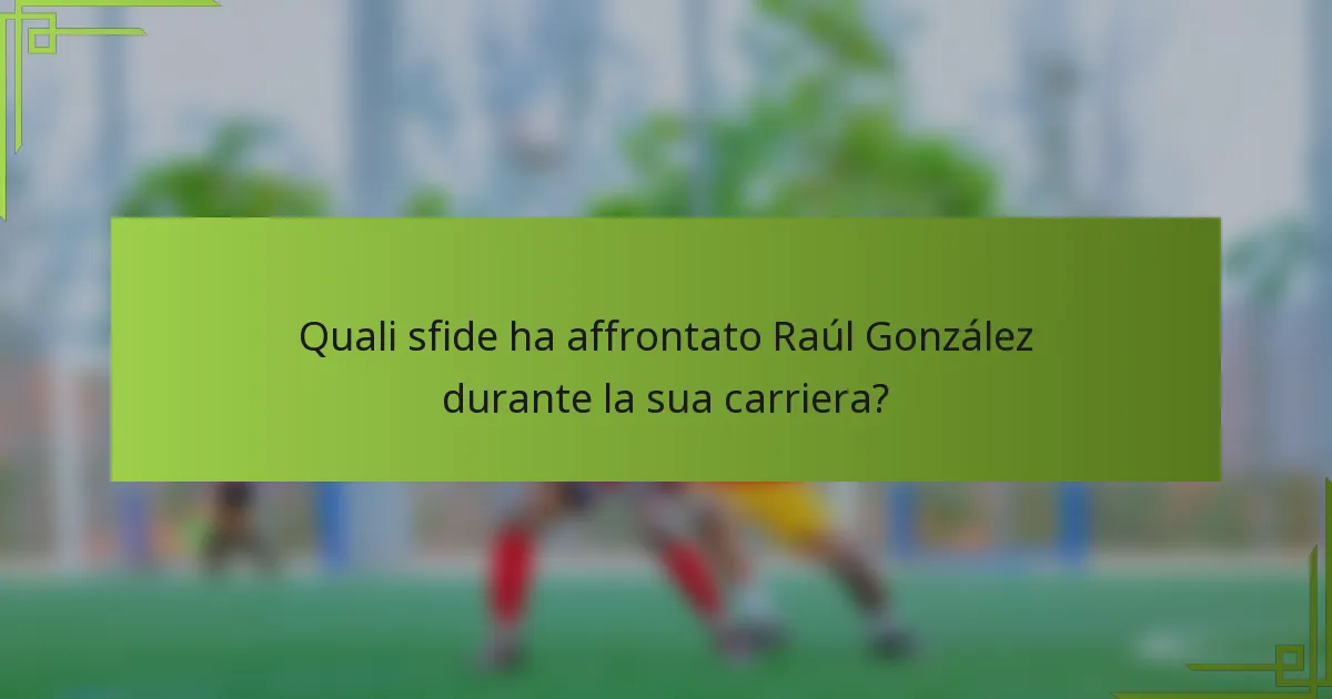 Quali sfide ha affrontato Raúl González durante la sua carriera?