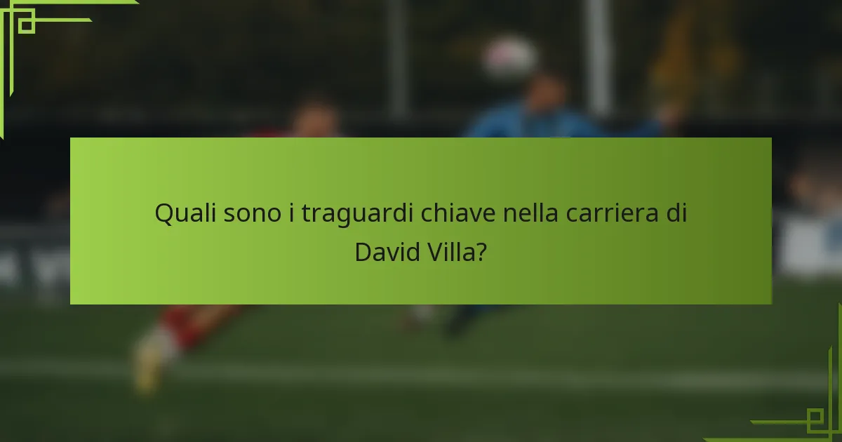 Quali sono i traguardi chiave nella carriera di David Villa?