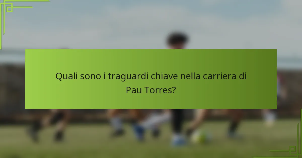 Quali sono i traguardi chiave nella carriera di Pau Torres?