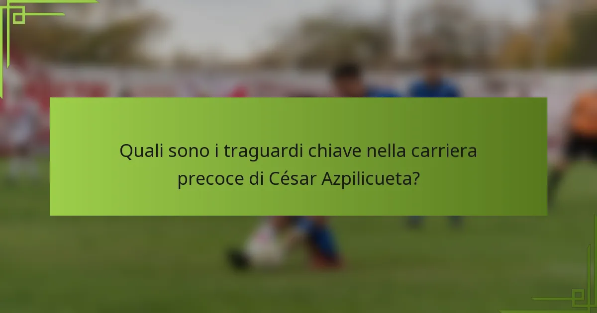 Quali sono i traguardi chiave nella carriera precoce di César Azpilicueta?