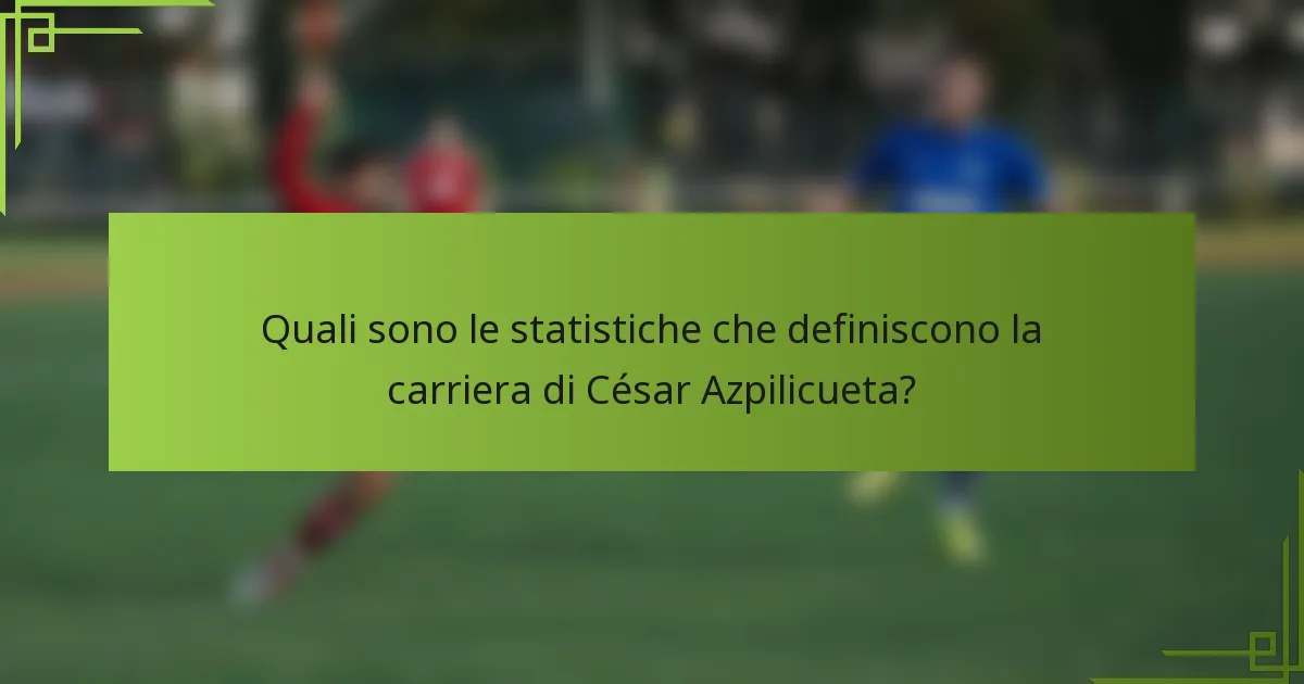Quali sono le statistiche che definiscono la carriera di César Azpilicueta?