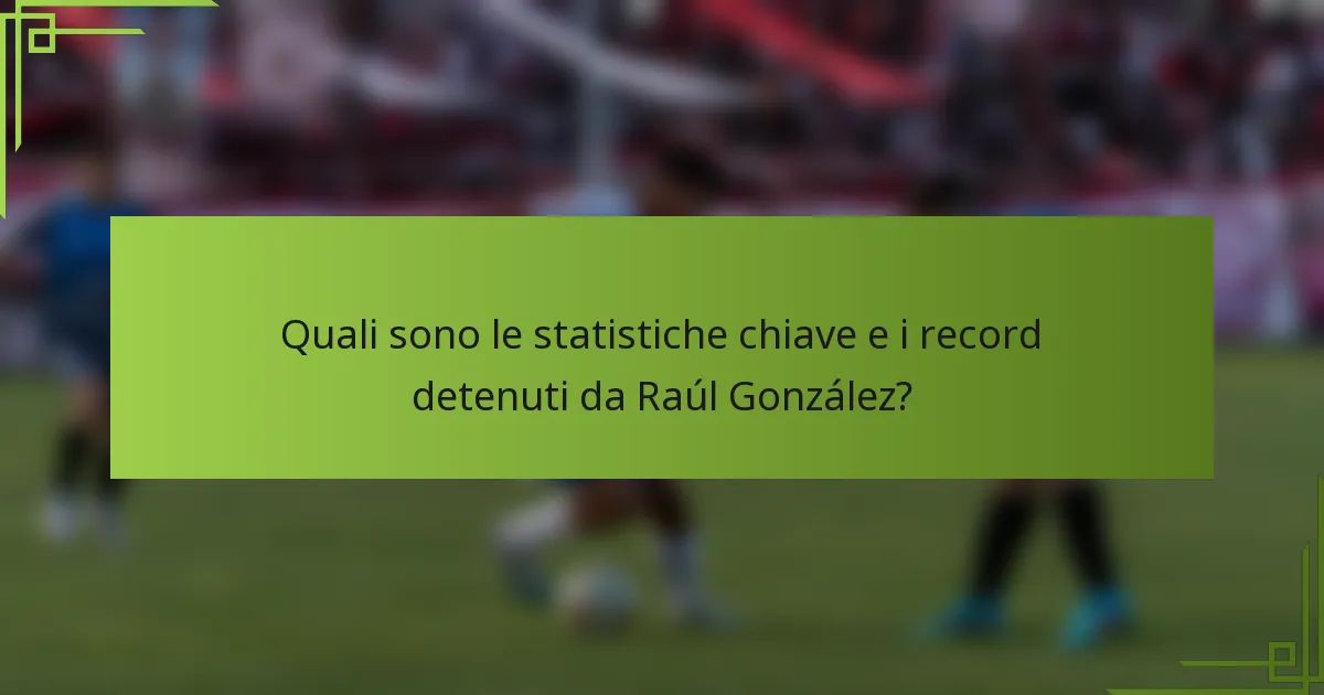 Quali sono le statistiche chiave e i record detenuti da Raúl González?