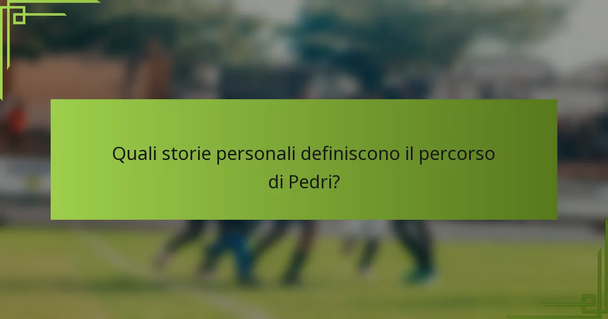 Quali storie personali definiscono il percorso di Pedri?